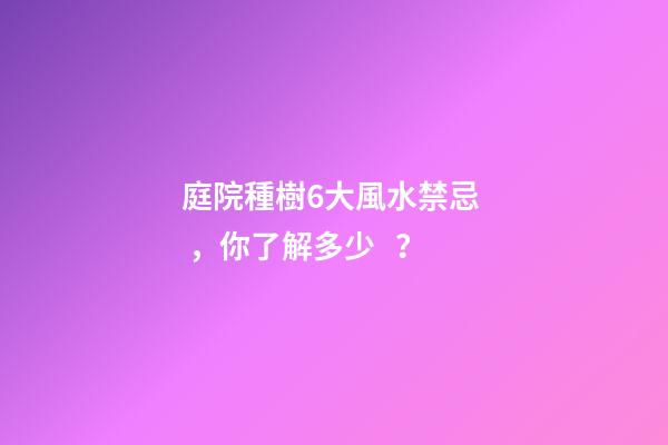 庭院種樹6大風水禁忌，你了解多少？